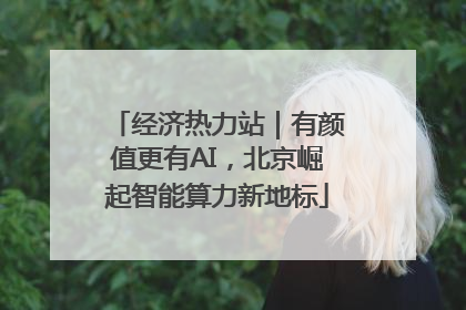 经济热力站｜有颜值更有AI，北京崛起智能算力新地标