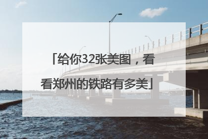 给你32张美图，看看郑州的铁路有多美