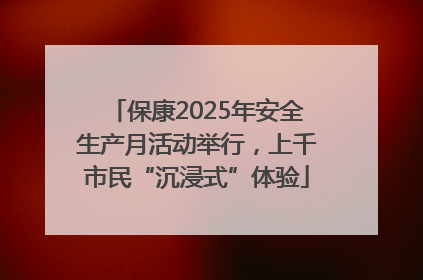 保康2025年安全生产月活动举行，上千市民“沉浸式”体验