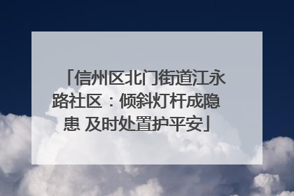 信州区北门街道江永路社区：倾斜灯杆成隐患 及时处置护平安