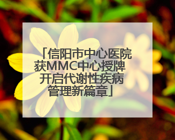 信阳市中心医院获MMC中心授牌 开启代谢性疾病管理新篇章