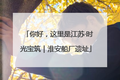 你好，这里是江苏·时光宝筑｜淮安船厂遗址