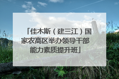 佳木斯（建三江）国家农高区举办领导干部能力素质提升班