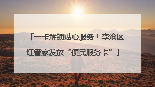 一卡解锁贴心服务！李沧区红管家发放“便民服务卡”