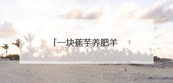 一块蕉芋养肥羊 一朵鲜花富全村