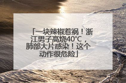 一块辣椒惹祸！浙江男子高烧40℃，肺部大片感染！这个动作很危险