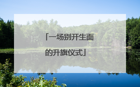 一场别开生面的升旗仪式