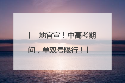 一地官宣！中高考期间，单双号限行！