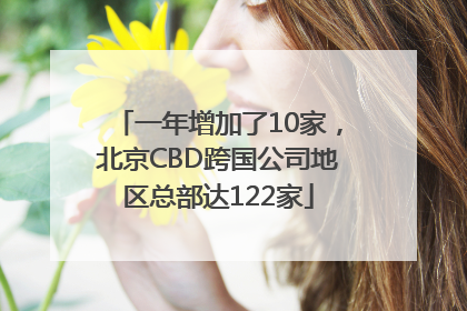 一年增加了10家，北京CBD跨国公司地区总部达122家
