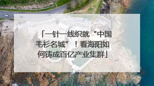 一针一线织就“中国毛衫名城”！看海阳如何铸成百亿产业集群