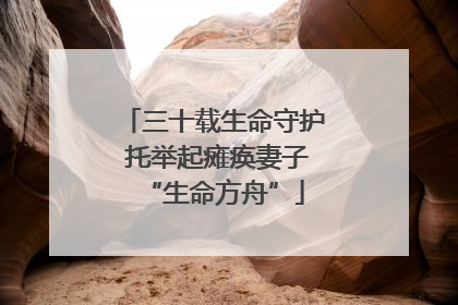 三十载生命守护 托举起瘫痪妻子“生命方舟”