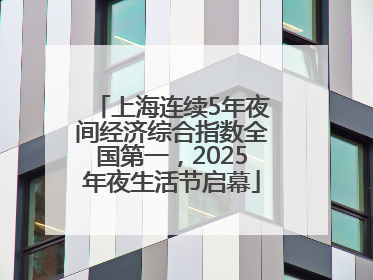 上海连续5年夜间经济综合指数全国第一，2025年夜生活节启幕