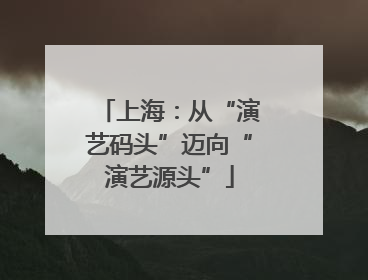 上海：从“演艺码头”迈向“演艺源头”