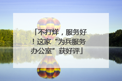 不打烊，服务好！这家“为兵服务办公室”获好评