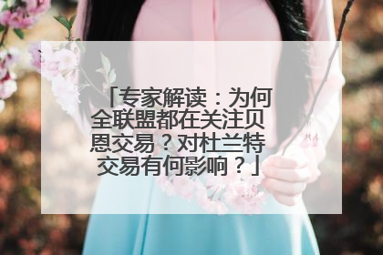 专家解读：为何全联盟都在关注贝恩交易？对杜兰特交易有何影响？