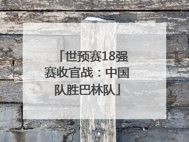 世预赛18强赛收官战：中国队胜巴林队