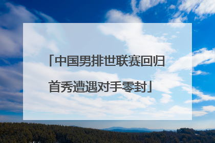 中国男排世联赛回归首秀遭遇对手零封