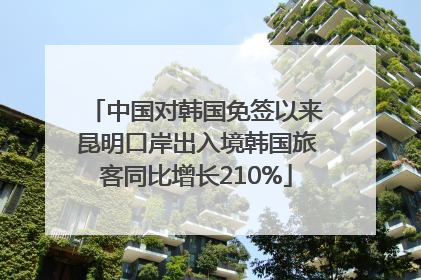 中国对韩国免签以来昆明口岸出入境韩国旅客同比增长210%