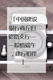 中国建设银行商丘归德路支行——粽情端午，建行相伴