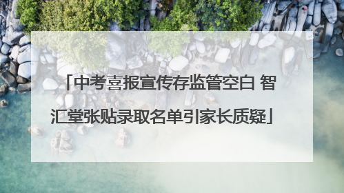 中考喜报宣传存监管空白 智汇堂张贴录取名单引家长质疑