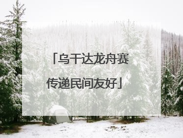 乌干达龙舟赛传递民间友好