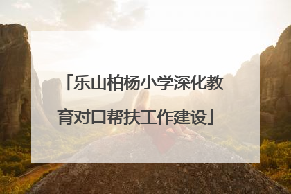 乐山柏杨小学深化教育对口帮扶工作建设
