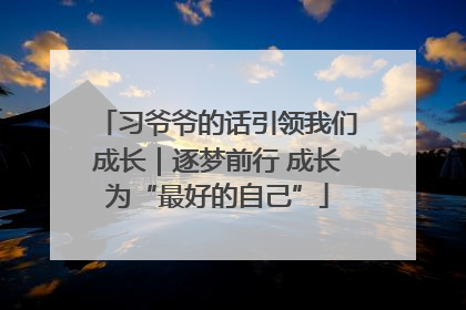 习爷爷的话引领我们成长｜逐梦前行 成长为“最好的自己”