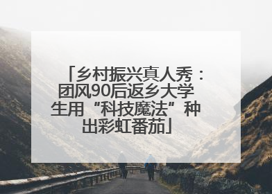 乡村振兴真人秀：团风90后返乡大学生用“科技魔法”种出彩虹番茄
