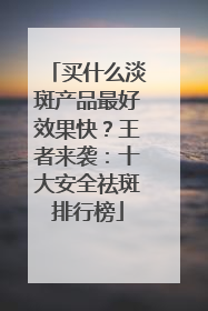 买什么淡斑产品最好效果快？王者来袭：十大安全祛斑排行榜