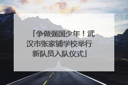 争做强国少年！武汉市张家铺学校举行新队员入队仪式