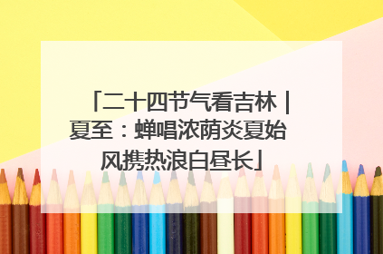 二十四节气看吉林｜夏至：蝉唱浓荫炎夏始 风携热浪白昼长