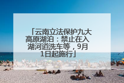 云南立法保护九大高原湖泊：禁止在入湖河道洗车等，9月1日起施行
