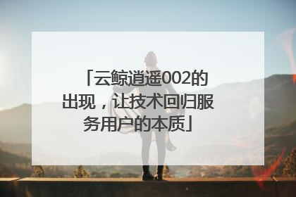 云鲸逍遥002的出现，让技术回归服务用户的本质