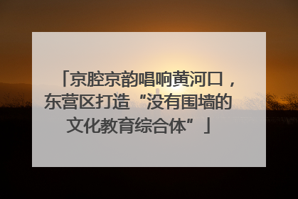京腔京韵唱响黄河口，东营区打造“没有围墙的文化教育综合体”