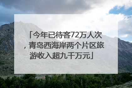 今年已待客72万人次，青岛西海岸两个片区旅游收入超九千万元