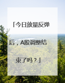今日放量反弹后，A股调整结束了吗？