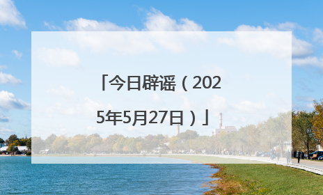 今日辟谣（2025年5月27日）