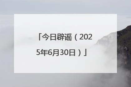 今日辟谣（2025年6月30日）