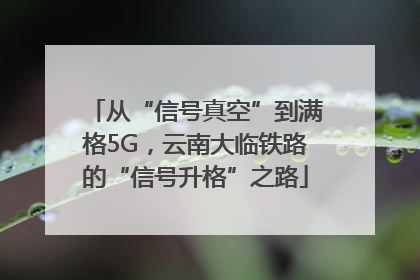 从“信号真空”到满格5G，云南大临铁路的“信号升格”之路