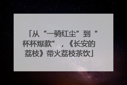 从“一骑红尘”到“杯杯爆款”，《长安的荔枝》带火荔枝茶饮