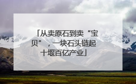 从卖原石到卖“宝贝”，一块石头链起十堰百亿产业