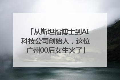 从斯坦福博士到AI科技公司创始人，这位广州00后女生火了