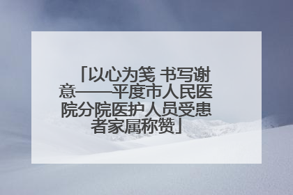 以心为笺 书写谢意——平度市人民医院分院医护人员受患者家属称赞