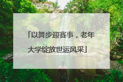 以舞步迎赛事，老年大学绽放世运风采