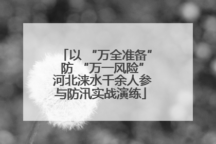 以 “万全准备” 防 “万一风险” 河北涞水千余人参与防汛实战演练