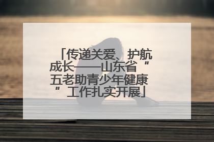 传递关爱、护航成长——山东省“五老助青少年健康”工作扎实开展