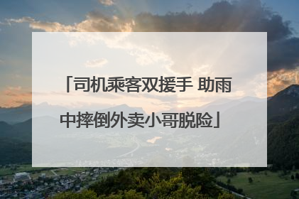 司机乘客双援手 助雨中摔倒外卖小哥脱险