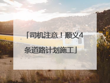 司机注意！顺义4条道路计划施工