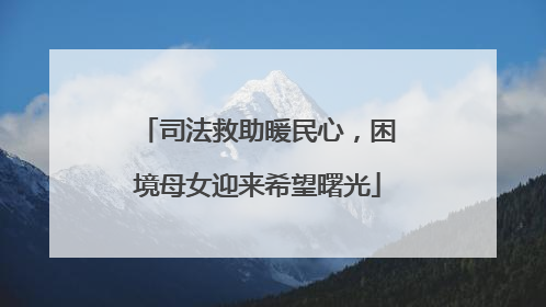 司法救助暖民心，困境母女迎来希望曙光