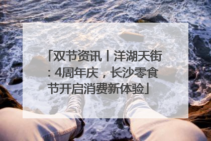 双节资讯丨洋湖天街：4周年庆，长沙零食节开启消费新体验